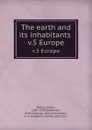 The earth and its inhabitants . v.5 Europe - Elisée Reclus