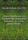 Johann Mattheson ein Forderer der deutschen Tonkunst, im Lichte seiner Werke - Heinrich Schmidt
