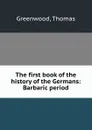 The first book of the history of the Germans: Barbaric period - Thomas Greenwood