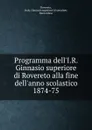 Programma dell.I.R. Ginnasio superiore di Rovereto alla fine dell.anno scolastico 1874-75 - Italy. Ginnasio superiore Rovereto