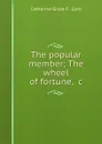 The popular member; The wheel of fortune, .c - Catherine Grace F. Gore