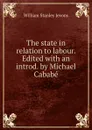 The state in relation to labour. Edited with an introd. by Michael Cababe - William Stanley Jevons