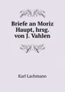 Briefe an Moriz Haupt, hrsg. von J. Vahlen - Lachmann Karl