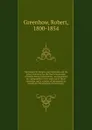 The history of Oregon and California and the other territories on the North-west coast of North America microform : accompanied by a geographical view and map of those countries, and a number of documents as proofs and illustrations of the history - Robert Greenhow