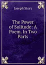 The Power of Solitude: A Poem. In Two Parts - Joseph Story