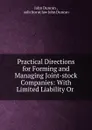 Practical Directions for Forming and Managing Joint-stock Companies: With Limited Liability Or . - John Duncan