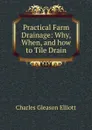 Practical Farm Drainage: Why, When, and how to Tile Drain - Charles Gleason Elliott