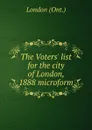 The Voters. list for the city of London, 1888 microform - London