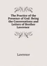 The Practice of the Presence of God: Being the Conversations and Letters of Brother Lawrence . - Lawrence