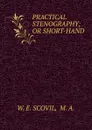 PRACTICAL STENOGRAPHY; OR SHORT-HAND - W.E. SCOVIL