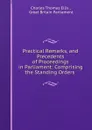 Practical Remarks, and Precedents of Proceedings in Parliament: Comprising the Standing Orders . - Charles Thomas Ellis