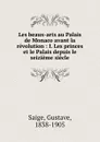 Les beaux-arts au Palais de Monaco avant la revolution : I. Les princes et le Palais depuis le seizieme siecle - Gustave Saige