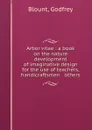 Arbor vitae : a book on the nature . development of imaginative design for the use of teachers, handicraftsmen . others - Godfrey Blount