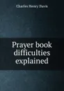 Prayer book difficulties explained - Davis Charles Henry