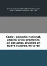 Cadiz : episodio nacional, comico-lirico-dramatico en dos actos, dividido en nueve cuadros, en verso - Federico Chueca