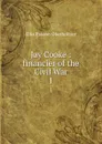 Jay Cooke : financier of the Civil War. 1 - Ellis Paxson Oberholtzer