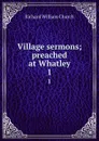 Village sermons; preached at Whatley. 1 - Richard William Church