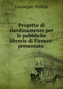 Progetto di riordinamento per le pubbliche librerie di Firenze: presentato . - Giuseppe Molini