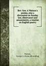 Rev. Geo. A Watson.s poems, also a discussion on Sunday law, observance and amusements, a treatise on English poetry - George A. Watson