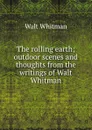 The rolling earth; outdoor scenes and thoughts from the writings of Walt Whitman - Whitman Walt