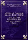 Additions a l.anatomie generale de Xav. Bichat : pour servir de complement aux editions en quatre volumes - Pierre Auguste Béclard