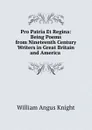 Pro Patria Et Regina: Being Poems from Nineteenth Century Writers in Great Britain and America . - William Angus Knight