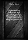 Prophetenideal Judentum und Christentum: Das Hauptproblem der spatisraelitischen Religionsgeschichte - Eduard König