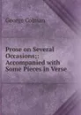 Prose on Several Occasions;: Accompanied with Some Pieces in Verse - Colman George
