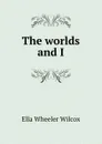 The worlds and I - Ella Wheeler Wilcox