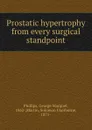 Prostatic hypertrophy from every surgical standpoint - George Marquet Phillips