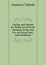 Psalms and Hymns for Public and Private Worship: Collected (for the Most Part), and Published . - Augustus Toplady