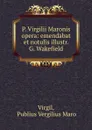 P. Virgilii Maronis opera: emendabat et notulis illustr. G. Wakefield - Publius Vergilius Maro Virgil