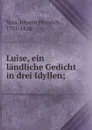 Luise, ein landliche Gedicht in drei Idyllen; - Johann Heinrich Voss