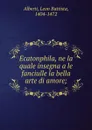 Ecatonphila, ne la quale insegna a le fanciulle la bella arte di amore; - Leon Battista Alberti