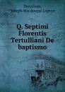 Q. Septimi Florentis Tertulliani De baptismo - Joseph Macdougal Lupton Tertullian