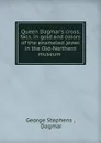 Queen Dagmar.s cross, facs. in gold and colors of the enameled jewel in the Old-Northern museum . - George Stephens
