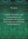 Publii Terentii Afri Comoediae sex novissime recognitae cum selecta varietate lectionum et . - Terence