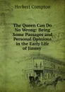 The Queen Can Do No Wrong: Being Some Passages and Personal Opinions in the Early Life of Jimmy . - Herbert Compton