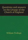 Questions and answers on the Liturgy of the Church of England - William Trollope