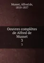 Oeuvres completes de Alfred de Musset. 3 - Alfred de Musset
