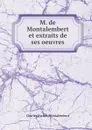 M. de Montalembert et extraits de ses oeuvres - Montalembert Charles Forbes