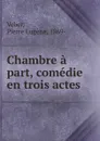 Chambre a part, comedie en trois actes - Pierre Eugène Veber