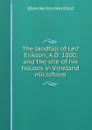 The landfall of Leif Erikson, A.D. 1000, and the site of his houses in Vineland microform - Eben N. Horsford