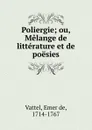 Poliergie; ou, Melange de litterature et de poesies - Emer de Vattel
