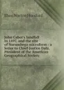 John Cabot.s landfall in 1497, and the site of Norumbega microform : a letter to Chief-Justice Daly, President of the American Geographical Society - Eben N. Horsford
