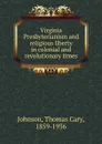 Virginia Presbyterianism and religious liberty in colonial and revolutionary times - Thomas Cary Johnson