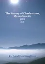 The history of Charlestown, Massachusetts. pt.3 - Richard Frothingham