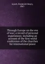 Through Europe on the eve of war; a record of personal experiences; including an account of the first world conference of the churches for international peace - Frederick Henry Lynch