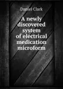 A newly discovered system of electrical medication microform - Daniel Clark