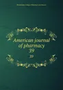 American journal of pharmacy. 39 - Philadelphia College of Pharmacy and Science